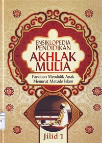 Ensiklopedia Pendidikan Akhlak Mulia : Panduan Mendidik Anak Menurut Metode Islam, Jilid 1