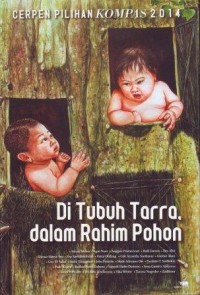 Cerpen Pilihan Kompas 2014 : Di Tubuh Tarra, dalam Rahim Pohon