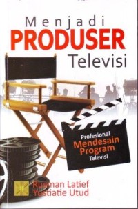 Menjadi Produser Televisi : Profesional Mendesain Program Televisi