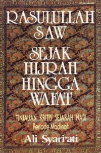 Rasulullah SAW Sejak Hijrah Hingga Wafat : Tinjauan Kritis Sejarah Nabi Periode Madinah