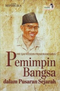 Mr. Sjafruddin Prawiranegara : Pemimpin Bangsa dalam Pusaran Sejarah
