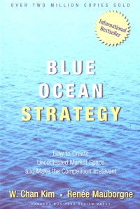 Blue Ocean Strategy: How to Create Uncontested Market Space and Make the Competition Irrelevant