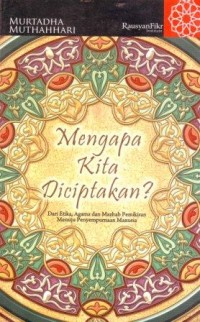 Mengapa Kita Diciptakan : Dari Etika, Agama dan Mazhab Pemikiran Menuju Penyempurnaan Manusia