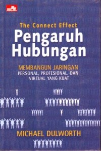 The Connect Effect = Pengaruh Hubungan : Membangun Jaringan Personal, Profesional dan Virtual yang Kuat