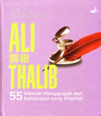 Ali Ibn Abi Thalib: 55 Hikmah Menggugah dari kehidupan Sang Khalifah