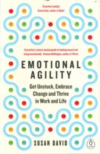 Emotional Agility : Get Unstuck, Embrace Change and Thrive in Work and Life