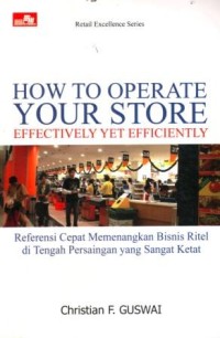 How to Operate Your Store Effectively yet Efficiently : Referensi Cepat Memenangkan Bisnis Ritel di Tengah Persaingan yang Sangat Ketat