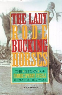 The Lady Rode Bucking Horses : The Story of Fannie Sperry Steele Woman of the West
