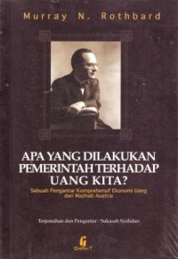 Apa yang Dilakukan Pemerintah Terhadap Uang Kita : Sebuah Pengantar Komprehensif Ekonomi Uang dari Mazhab Austria