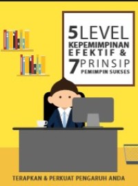 5 Level Kepemimpinan Efektif dan 7 Prinsip Pemimpin Sukses : Terapkan dan Perkuat Pengaruh Anda