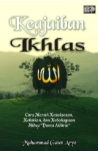 Keajaiban Ikhlas : Cara Meraih Kesuksesan, Kebaikan, dan Kebahagiaan Hidup Dunia Akhirat