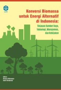 KONVERSI BIOMASSA UNTUK ENERGI ALTERNATIF DI INDONESIA : TINJAUAN SUMBERDAYA, TEKNOLOGI, MANAJEMEN DAN KEBIJAKAN