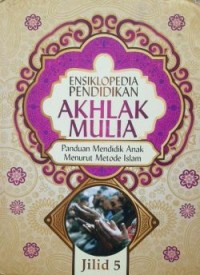 Ensiklopedia Pendidikan Akhlak Mulia : Panduan Mendidik Anak Menurut Metode Islam, Jilid 5