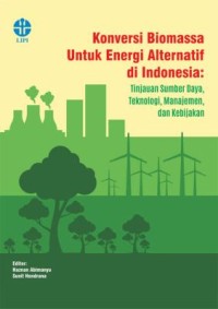 Image of Konversi  Biomassa  untuk  Energi  Alternatif  di  Indonesia :  Tinjauan  Sumber  Daya,  Teknologi,  Manajemen, dan Kebijakan