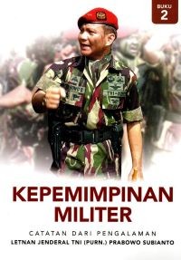 Kepemimpinan Militer: Catatan dari Pengalaman Letnan Jenderal TNI (Purn.) Prabowo Subianto (Buku 2)