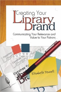Creating Your Library Brand : Communicating Your Relevance and Value to Your Patrons