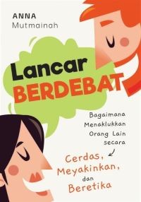Lancar Berdebat: Bagaimana Menaklukkan Orang Lain secara Cerdas, Meyakinkan, dan Beretika