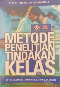Metode Penelitian Tindakan Kelas: Untuk Meningkatkan Kinerja Guru dan Dosen