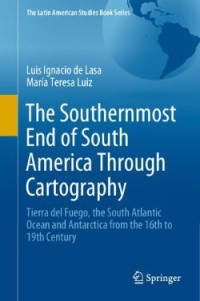 The Southernmost End of South America Through Cartography: Tierra del Fuego, the South Atlantic Ocean and Antarctica from the 16th to 19th Century