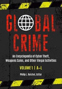 Global Crime: An Encyclopedia of Cyber Theft, Weapons Sales, and Other Illegal Activities (Volume I: A-L)