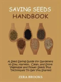 Saving Seeds Handbook: A Seed Saving Guide for Gardeners to Sow, Harvest, Clean, and Store Vegetable and Flower Seeds Plus Techniques To Get You Started
