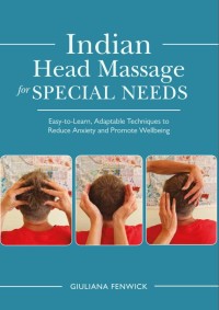 Indian Head Massage for Special Needs Easy-to-Learn, Adaptable Techniques to Reduce Anxiety and Promote Wellbeing