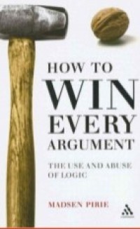 How to Win Every Argument  : The Use and Abuse of Logic